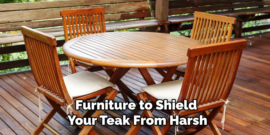 Furniture to Shield
Your Teak From Harsh