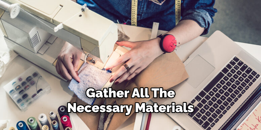 Gather All The
Necessary Materials