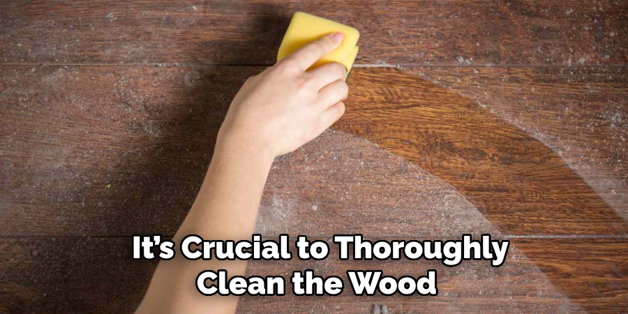 It’s Crucial to Thoroughly Clean the Wood