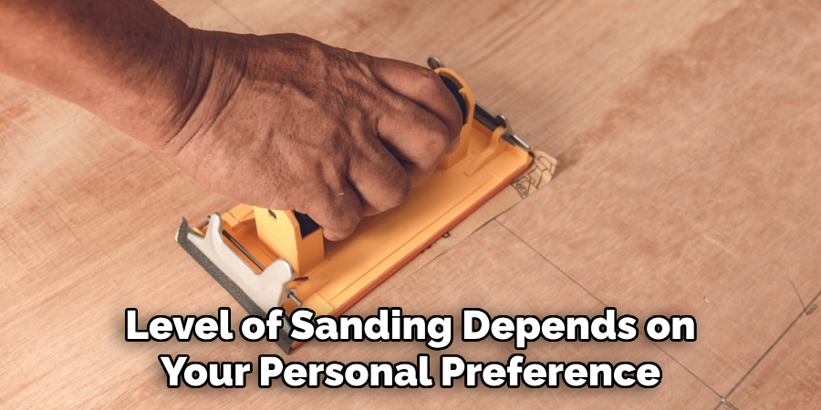 Level of Sanding Depends on Your Personal Preference