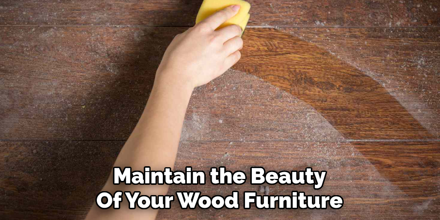 Maintain the Beauty 
Of Your Wood Furniture