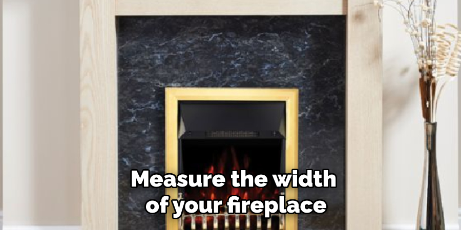 Measure the width of your fireplace