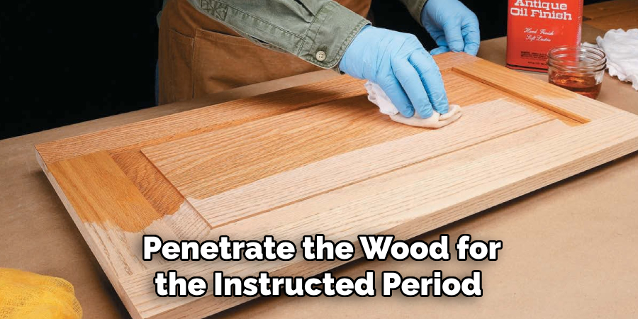 Penetrate the Wood for the Instructed Period