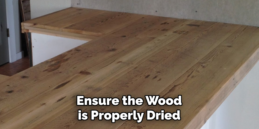 Ensure the Wood is Properly Dried