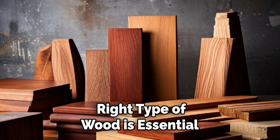 Right Type of Wood is Essential