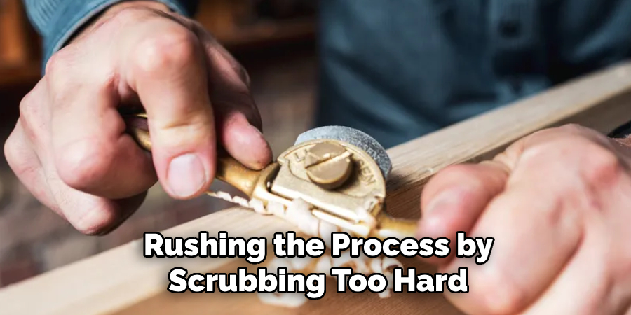 Rushing the Process by
Scrubbing Too Hard