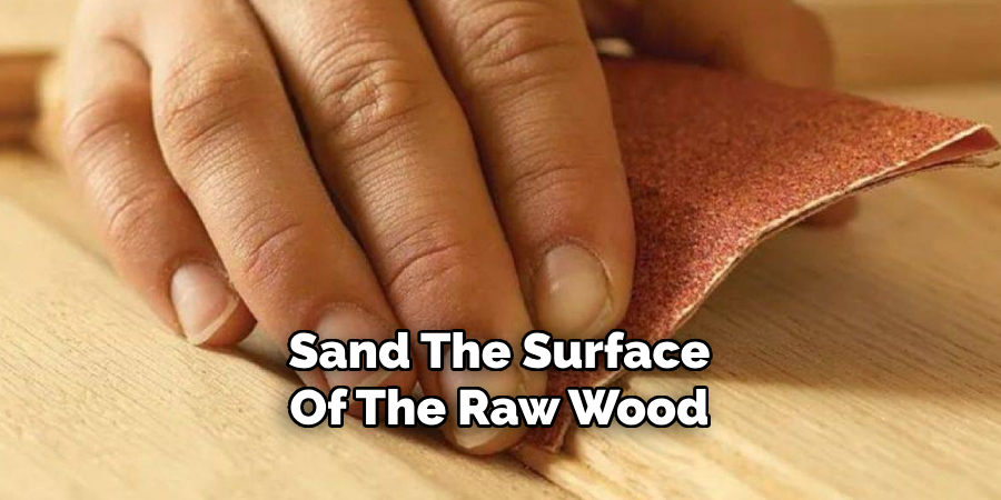Sand The Surface
Of The Raw Wood