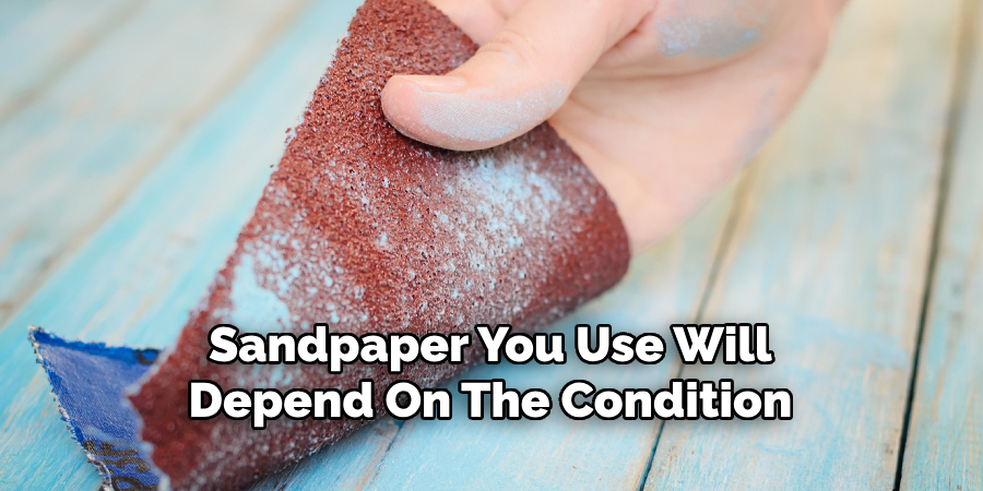 Sandpaper You Use Will
Depend On The Condition