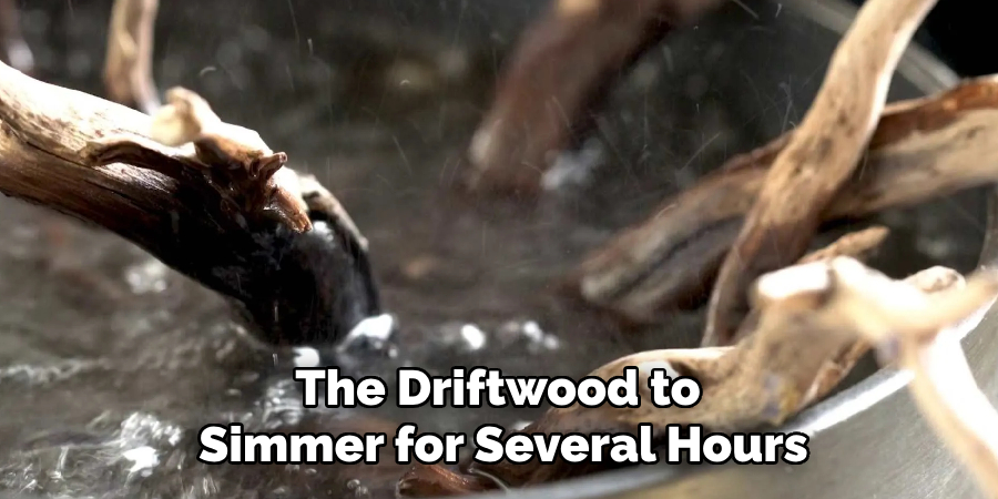 The Driftwood to
Simmer for Several Hours