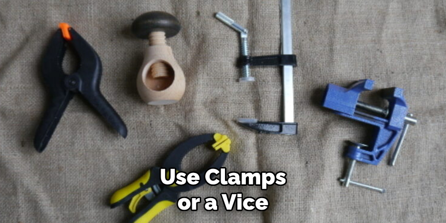 Use Clamps or a Vice