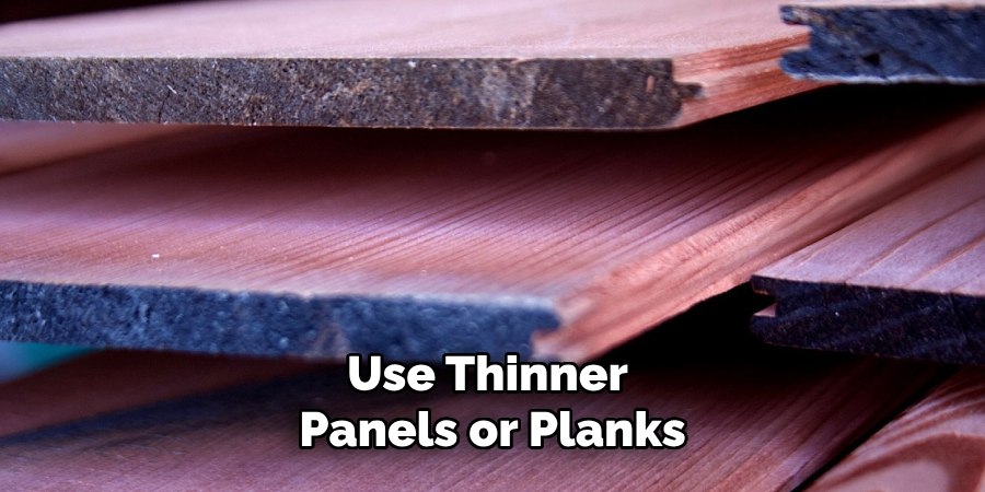 Use Thinner
Panels or Planks