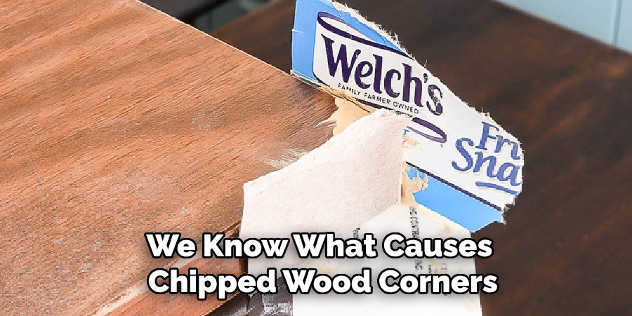 We Know What Causes
 Chipped Wood Corners