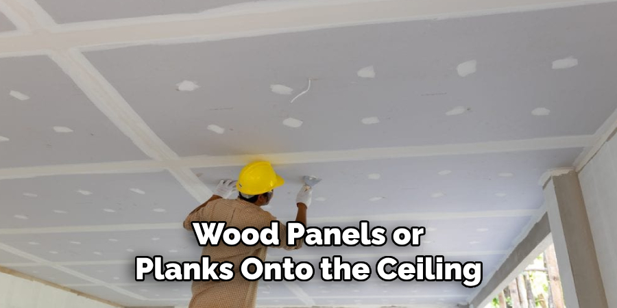 Wood Panels or
Planks Onto the Ceiling