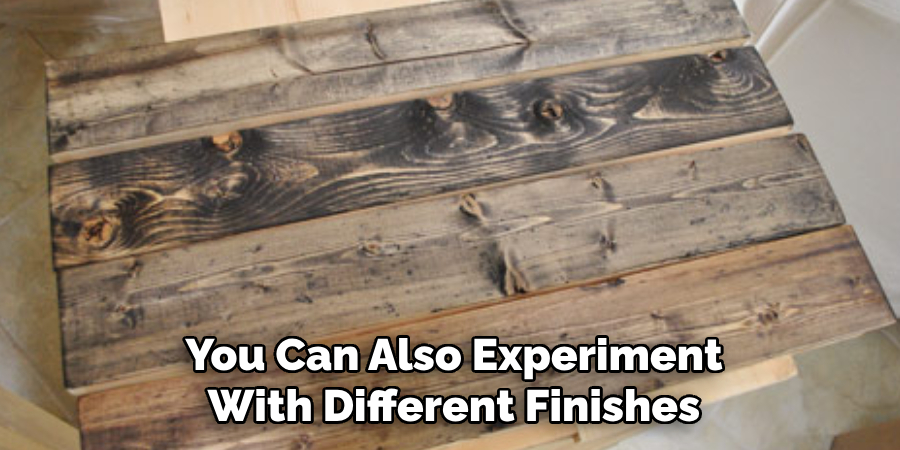 You Can Also Experiment With Different Finishes
