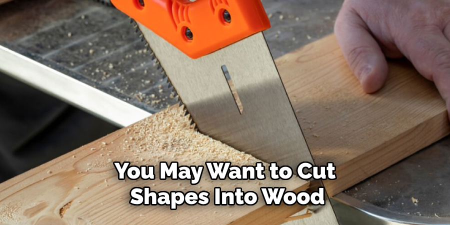 You May Want to Cut
Shapes Into Wood