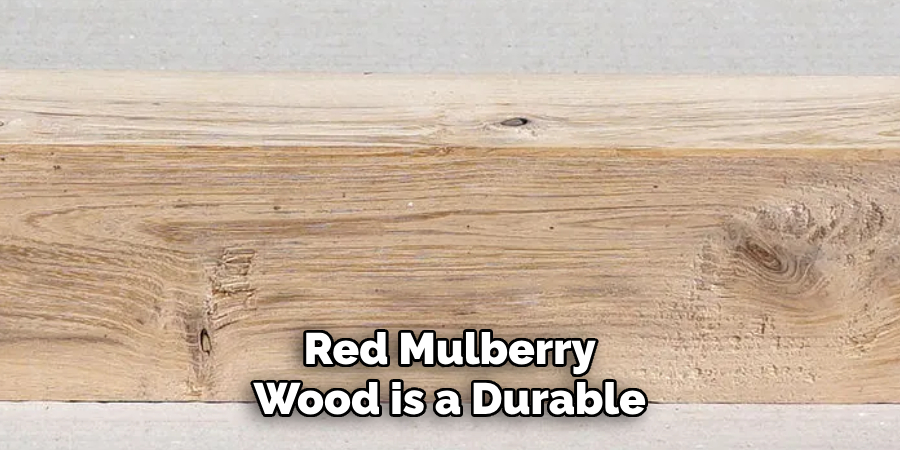 Red Mulberry Wood is a Durable