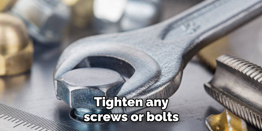 Tighten any screws or bolts