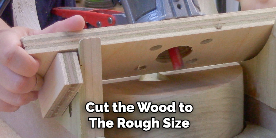 Cut the Wood to
The Rough Size