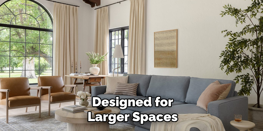 Designed for
Larger Spaces
