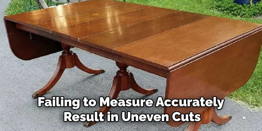 Failing to Measure Accurately 
Result in Uneven Cuts