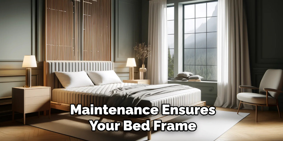 Maintenance Ensures
Your Bed Frame