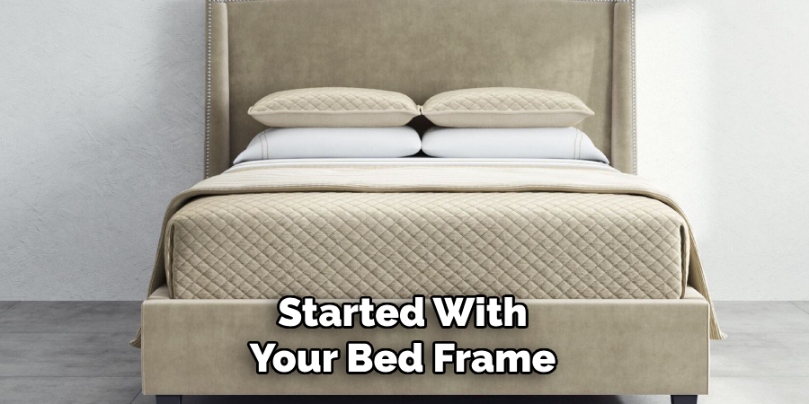 Started With
Your Bed Frame