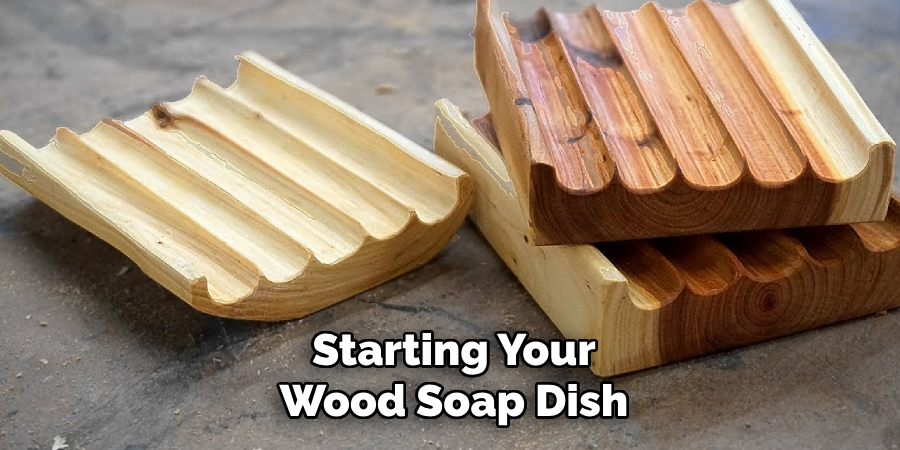 Starting Your
Wood Soap Dish