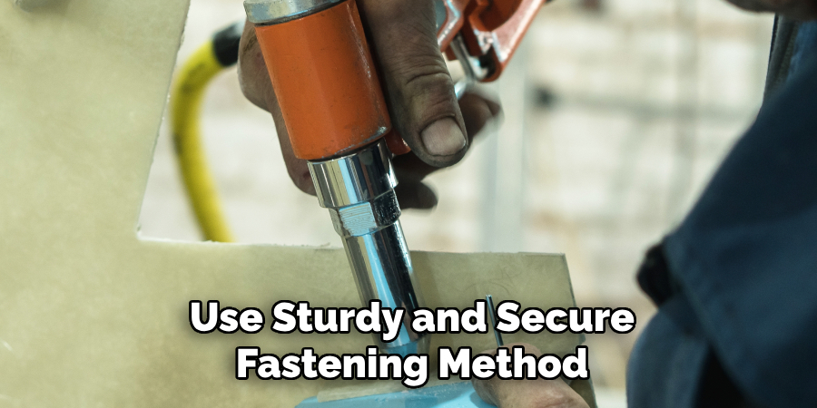 Use Sturdy and Secure
Fastening Method