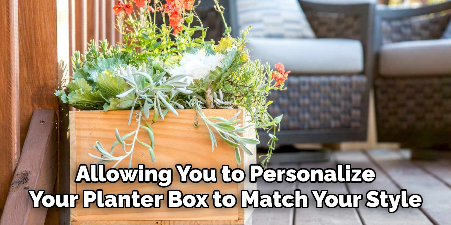 Allowing You to Personalize
Your Planter Box to Match Your Style
