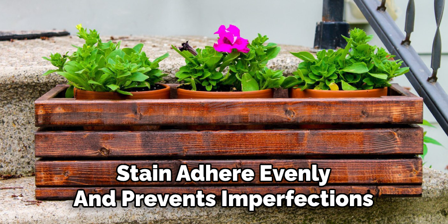 Stain Adhere Evenly
And Prevents Imperfections