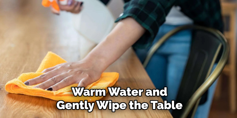 Warm Water and
Gently Wipe the Table