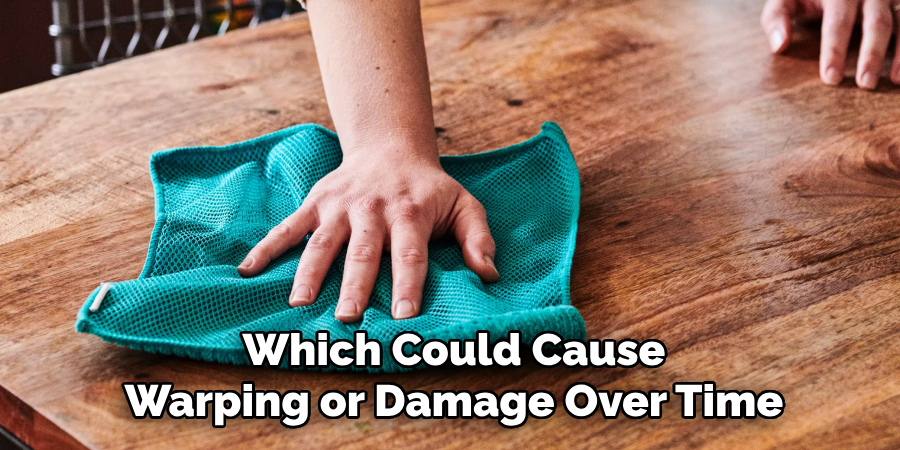 Which Could Cause
Warping or Damage Over Time
